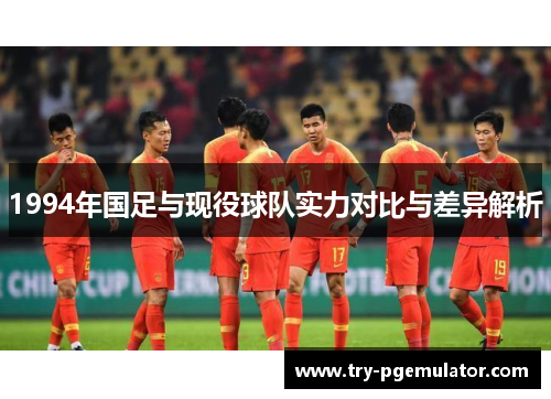 1994年国足与现役球队实力对比与差异解析