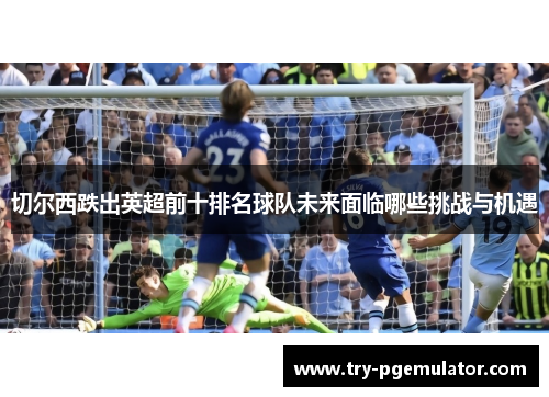 切尔西跌出英超前十排名球队未来面临哪些挑战与机遇