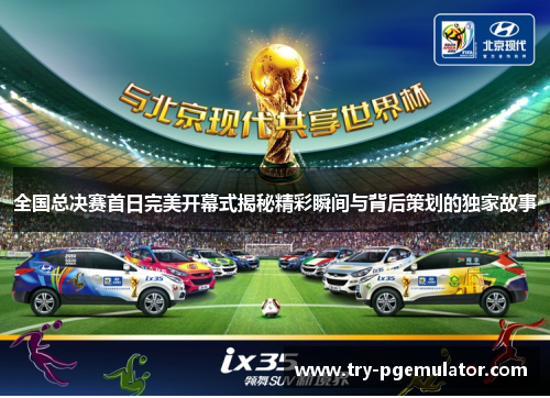 全国总决赛首日完美开幕式揭秘精彩瞬间与背后策划的独家故事