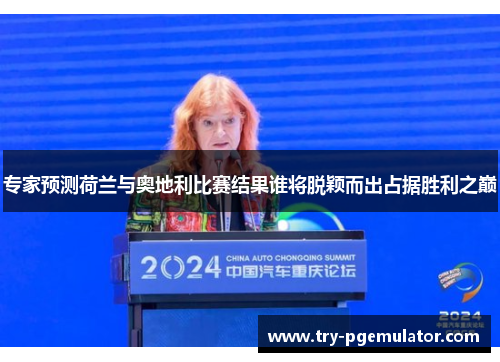 专家预测荷兰与奥地利比赛结果谁将脱颖而出占据胜利之巅