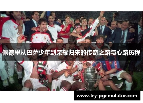 佩德里从巴萨少年到荣耀归来的传奇之路与心路历程