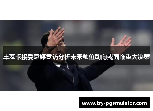 丰塞卡接受意媒专访分析未来帅位动向或面临重大决策