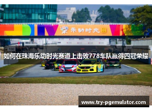 如何在珠海乐动时光赛道上击败778车队赢得四冠荣耀