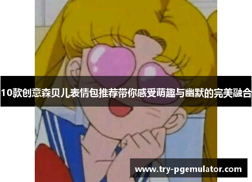 10款创意森贝儿表情包推荐带你感受萌趣与幽默的完美融合