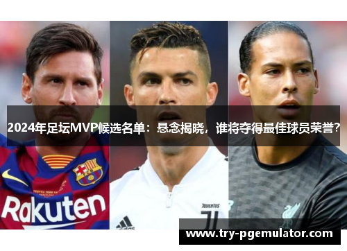 2024年足坛MVP候选名单：悬念揭晓，谁将夺得最佳球员荣誉？