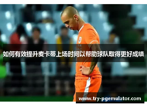 如何有效提升麦卡蒂上场时间以帮助球队取得更好成绩