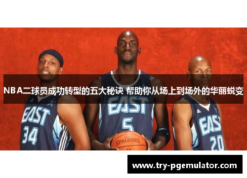 NBA二球员成功转型的五大秘诀 帮助你从场上到场外的华丽蜕变