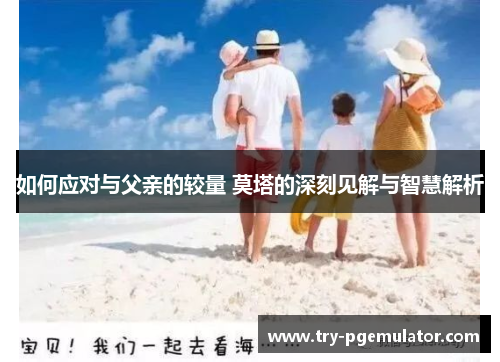 如何应对与父亲的较量 莫塔的深刻见解与智慧解析