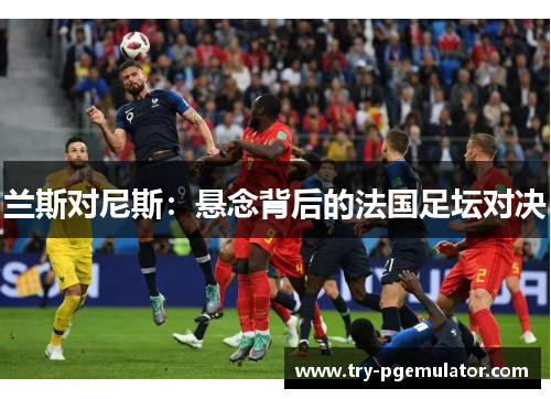 兰斯对尼斯：悬念背后的法国足坛对决