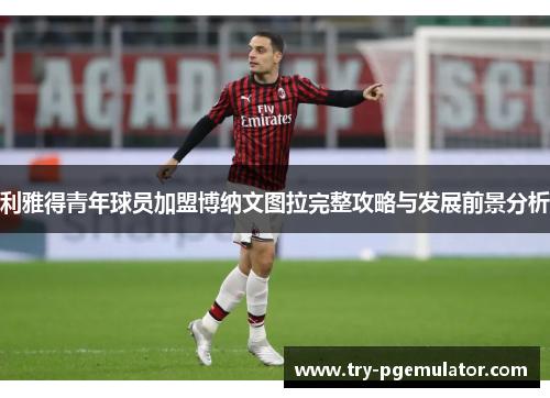 利雅得青年球员加盟博纳文图拉完整攻略与发展前景分析
