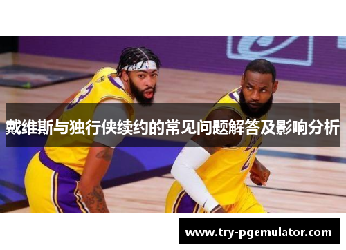 戴维斯与独行侠续约的常见问题解答及影响分析