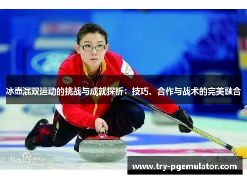 冰壶混双运动的挑战与成就探析：技巧、合作与战术的完美融合