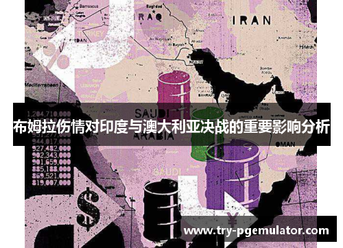 布姆拉伤情对印度与澳大利亚决战的重要影响分析