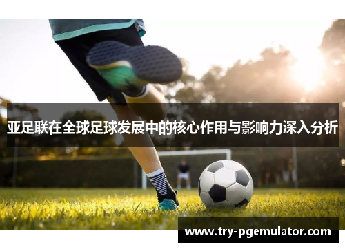 亚足联在全球足球发展中的核心作用与影响力深入分析