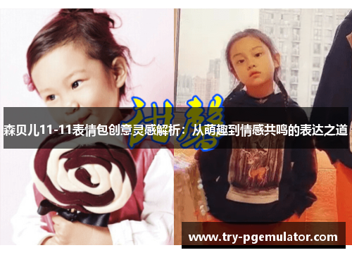 森贝儿11-11表情包创意灵感解析：从萌趣到情感共鸣的表达之道