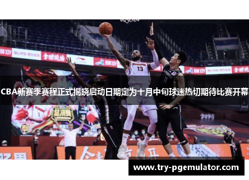 CBA新赛季赛程正式揭晓启动日期定为十月中旬球迷热切期待比赛开幕