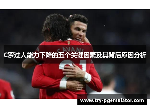 C罗过人能力下降的五个关键因素及其背后原因分析