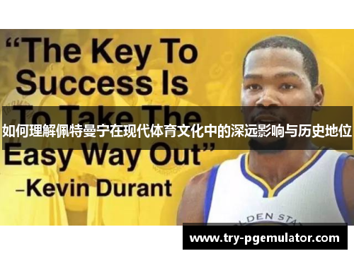 如何理解佩特曼宁在现代体育文化中的深远影响与历史地位