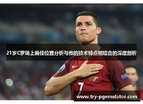 21岁C罗场上最佳位置分析与他的技术特点相结合的深度剖析