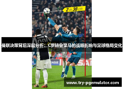 曼联决策背后深层分析：C罗转会皇马的战略影响与足球格局变化