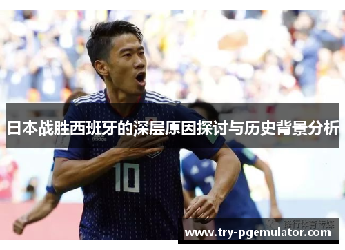 日本战胜西班牙的深层原因探讨与历史背景分析