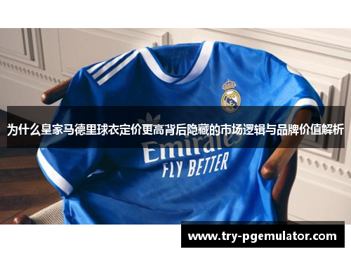 为什么皇家马德里球衣定价更高背后隐藏的市场逻辑与品牌价值解析