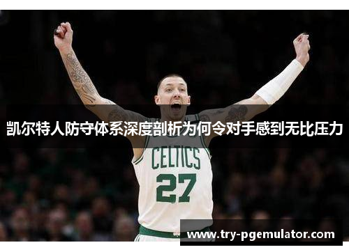 凯尔特人防守体系深度剖析为何令对手感到无比压力