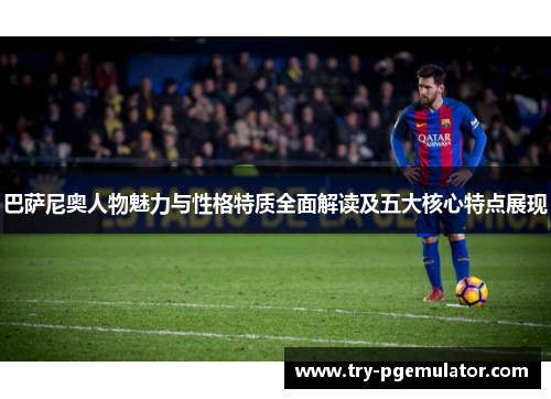 巴萨尼奥人物魅力与性格特质全面解读及五大核心特点展现