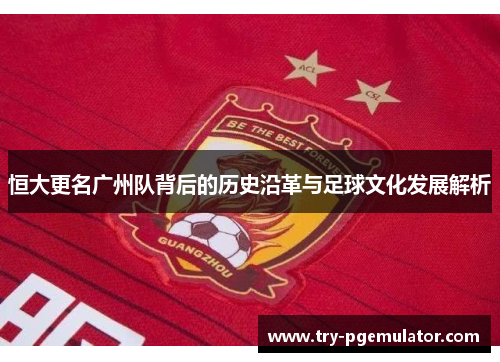 恒大更名广州队背后的历史沿革与足球文化发展解析