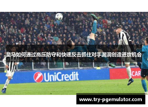 皇马如何通过高压防守和快速反击抓住对手漏洞创造进攻机会