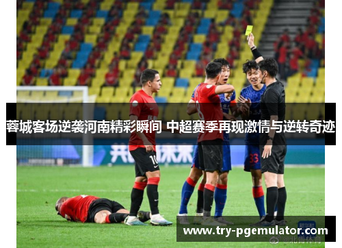 蓉城客场逆袭河南精彩瞬间 中超赛季再现激情与逆转奇迹
