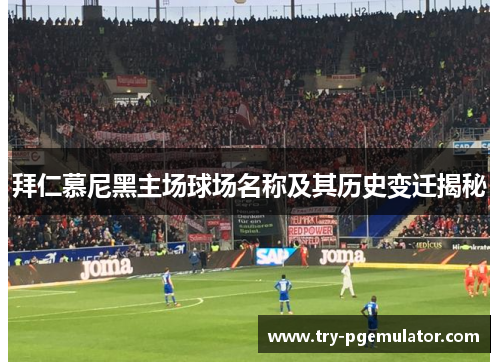 拜仁慕尼黑主场球场名称及其历史变迁揭秘