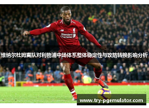 维纳尔杜姆离队对利物浦中场体系整体稳定性与攻防转换影响分析