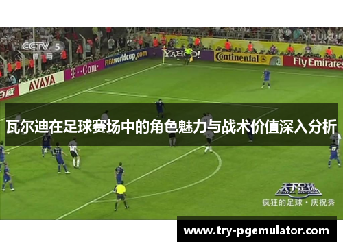 瓦尔迪在足球赛场中的角色魅力与战术价值深入分析