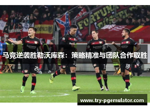 马竞逆袭胜勒沃库森：策略精准与团队合作取胜