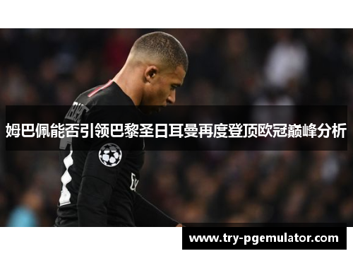 姆巴佩能否引领巴黎圣日耳曼再度登顶欧冠巅峰分析