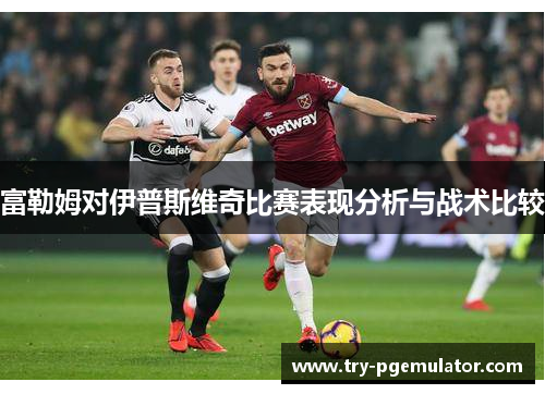 富勒姆对伊普斯维奇比赛表现分析与战术比较
