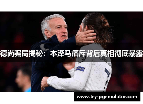 德尚骗局揭秘：本泽马痛斥背后真相彻底暴露