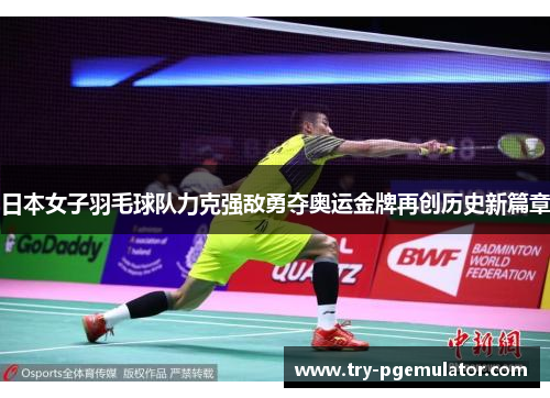 日本女子羽毛球队力克强敌勇夺奥运金牌再创历史新篇章