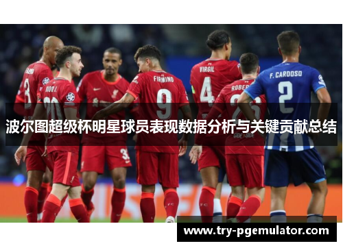 波尔图超级杯明星球员表现数据分析与关键贡献总结