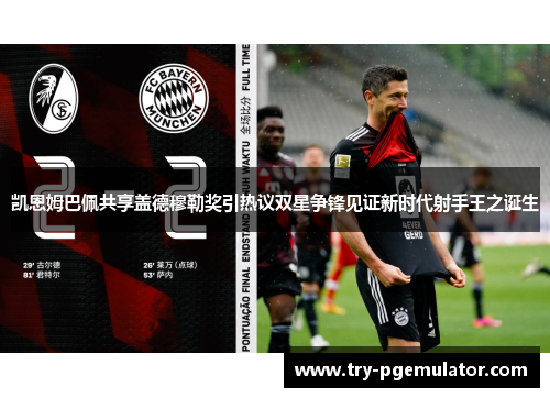 凯恩姆巴佩共享盖德穆勒奖引热议双星争锋见证新时代射手王之诞生 凯恩姆巴佩共享盖德穆勒奖引热议双星争锋见证新时代射手王之诞生