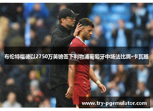 布伦特福德以2750万英镑签下利物浦葡萄牙中场法比奥·卡瓦略